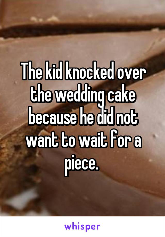 The kid knocked over the wedding cake because he did not want to wait for a piece. 