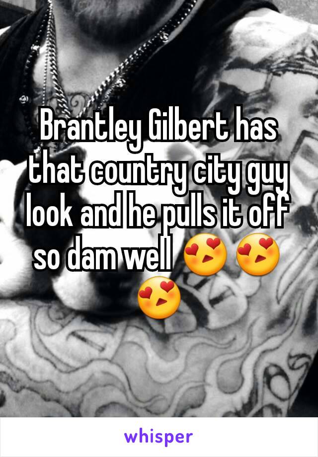 Brantley Gilbert has that country city guy look and he pulls it off so dam well 😍😍😍