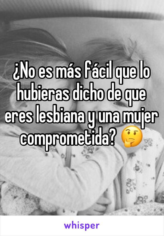 ¿No es más fácil que lo hubieras dicho de que eres lesbiana y una mujer comprometida? 🤔