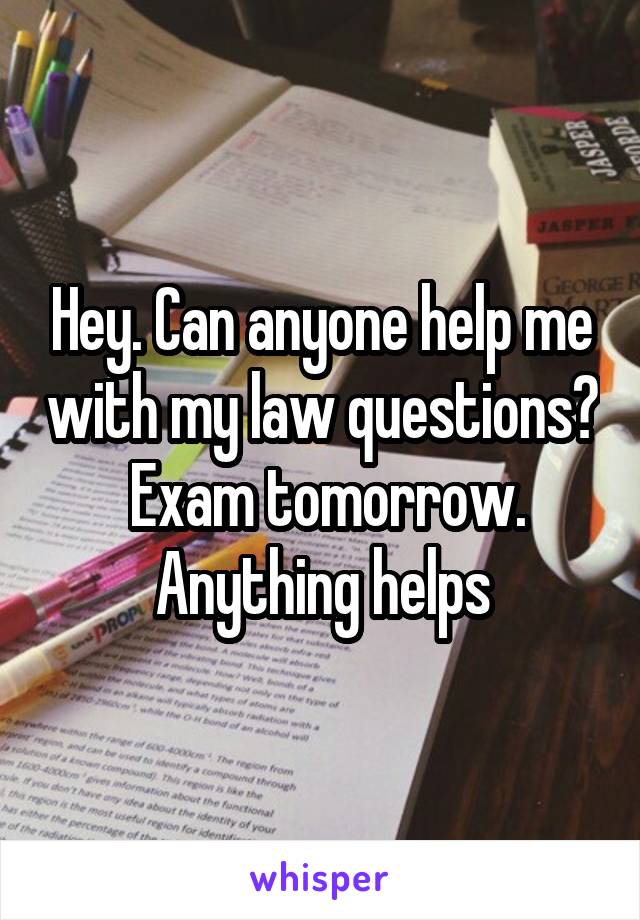 Hey. Can anyone help me with my law questions?  Exam tomorrow. Anything helps