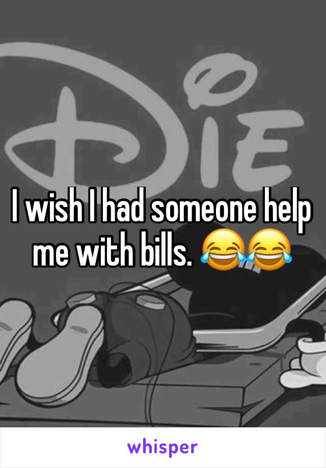 I wish I had someone help me with bills. 😂😂 