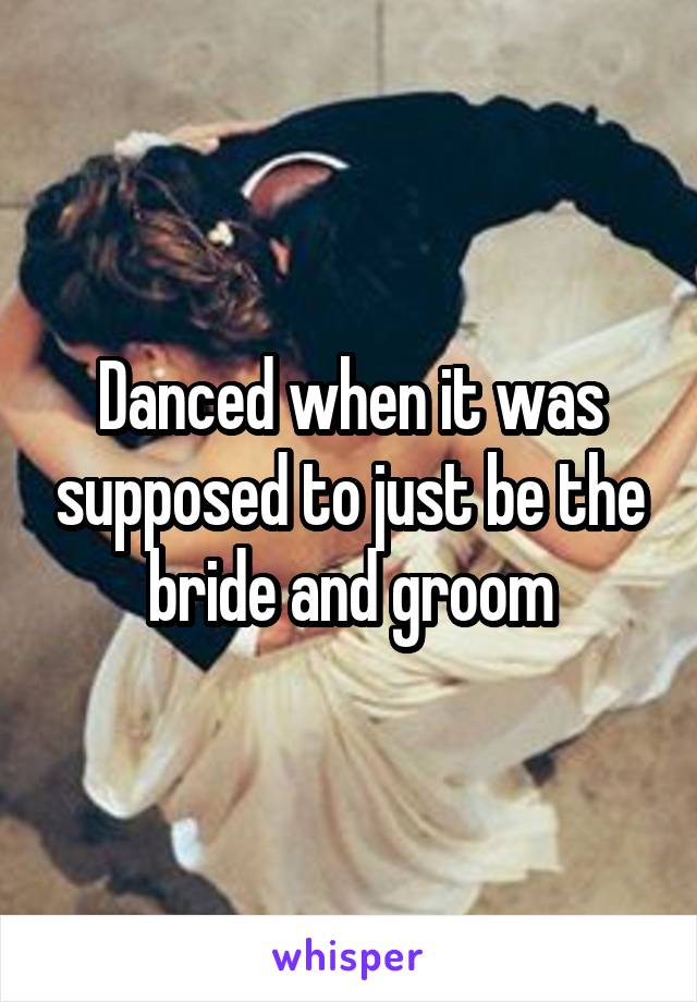 Danced when it was supposed to just be the bride and groom