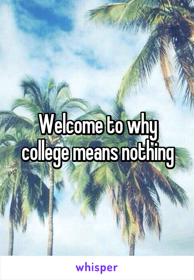 Welcome to why college means nothing