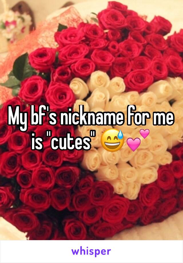 My bf's nickname for me is "cutes" 😅💕