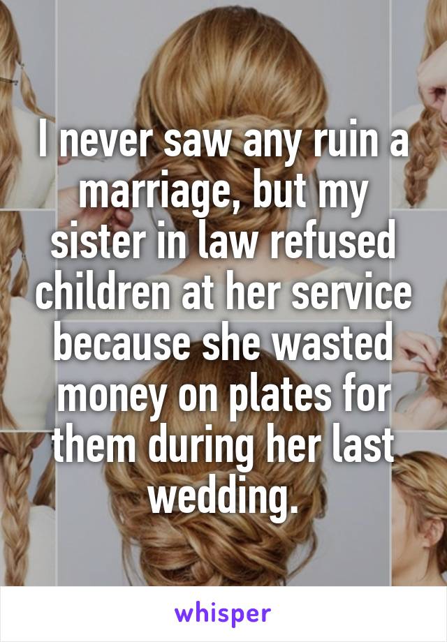 I never saw any ruin a marriage, but my sister in law refused children at her service because she wasted money on plates for them during her last wedding.