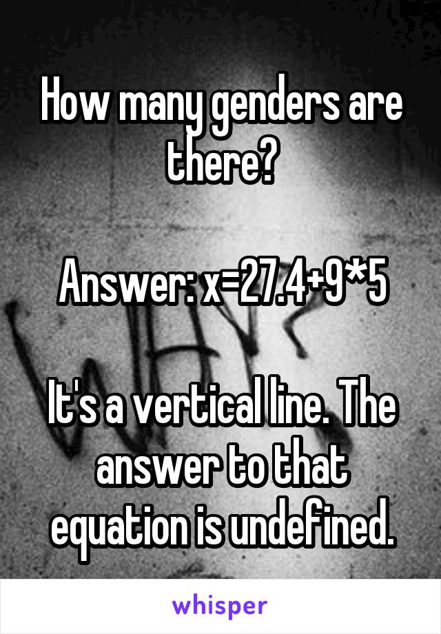 How many genders are there?

Answer: x=27.4+9*5

It's a vertical line. The answer to that equation is undefined.