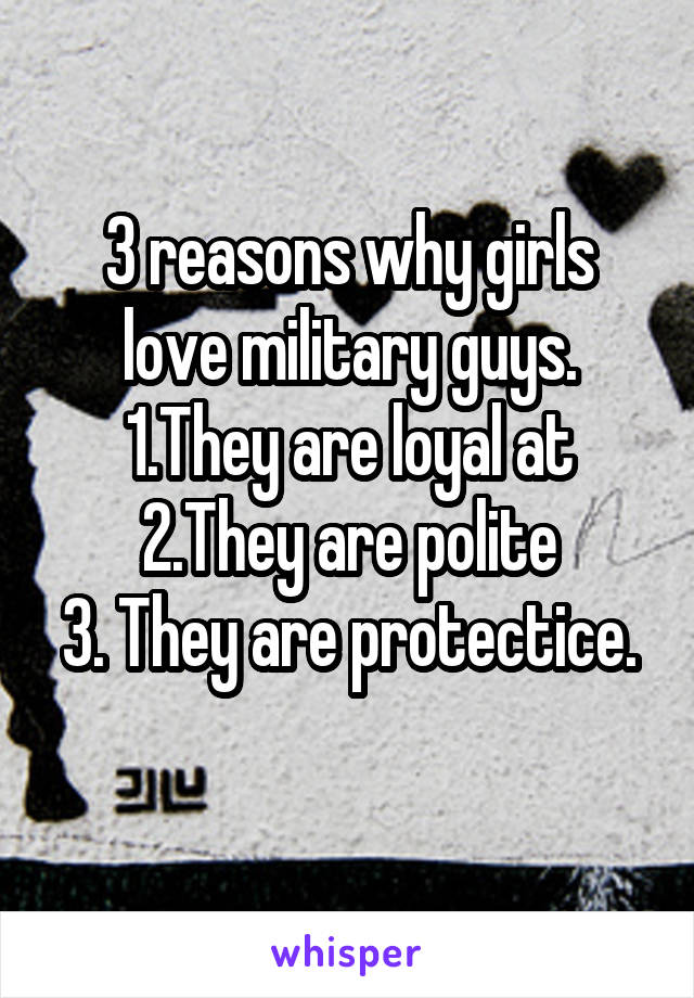 3 reasons why girls love military guys.
1.They are loyal at
2.They are polite
3. They are protectice.
