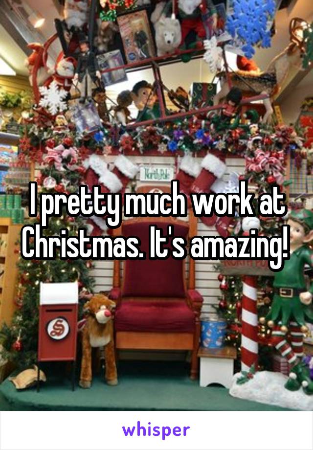 I pretty much work at Christmas. It's amazing! 