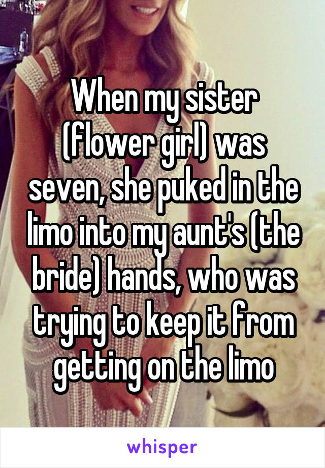 When my sister (flower girl) was seven, she puked in the limo into my aunt's (the bride) hands, who was trying to keep it from getting on the limo