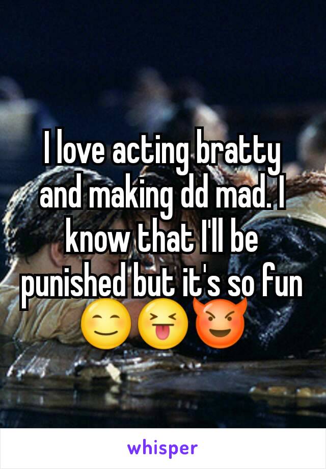 I love acting bratty and making dd mad. I know that I'll be punished but it's so fun 😊😝😈