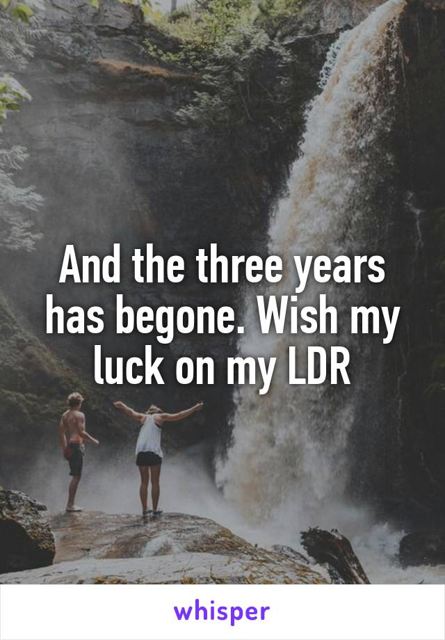 And the three years has begone. Wish my luck on my LDR