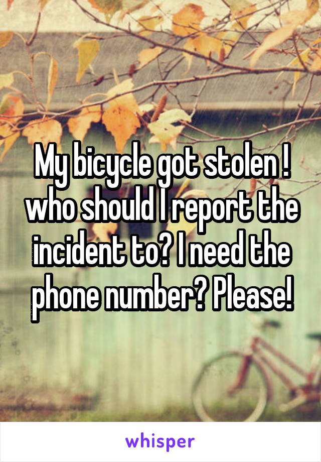 My bicycle got stolen ! who should I report the incident to? I need the phone number? Please!