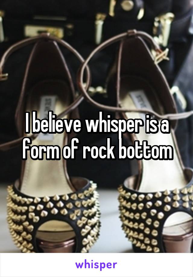 I believe whisper is a form of rock bottom