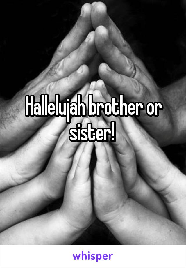 Hallelujah brother or sister! 
