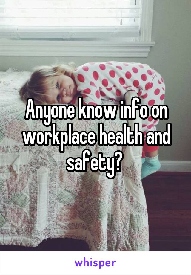 Anyone know info on workplace health and safety? 