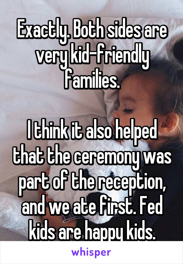 Exactly. Both sides are very kid-friendly families.

I think it also helped that the ceremony was part of the reception, and we ate first. Fed kids are happy kids.