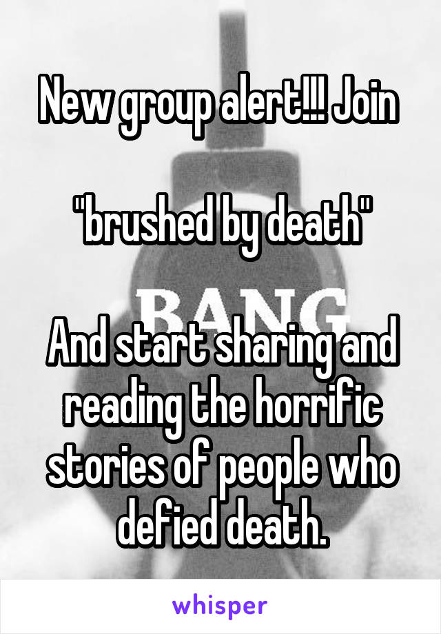 New group alert!!! Join 

"brushed by death"

And start sharing and reading the horrific stories of people who defied death.