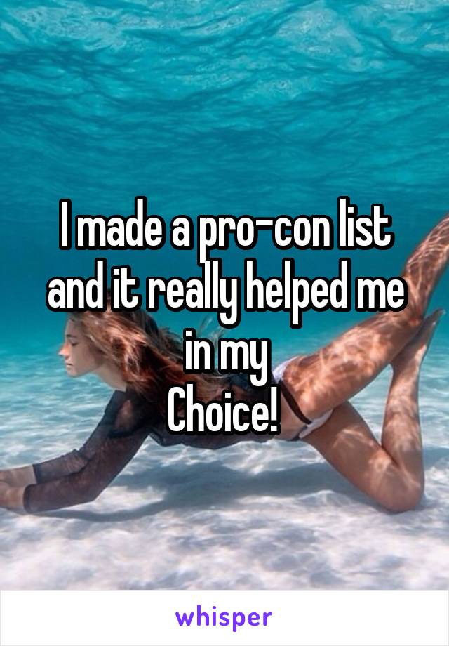 I made a pro-con list and it really helped me in my
Choice! 