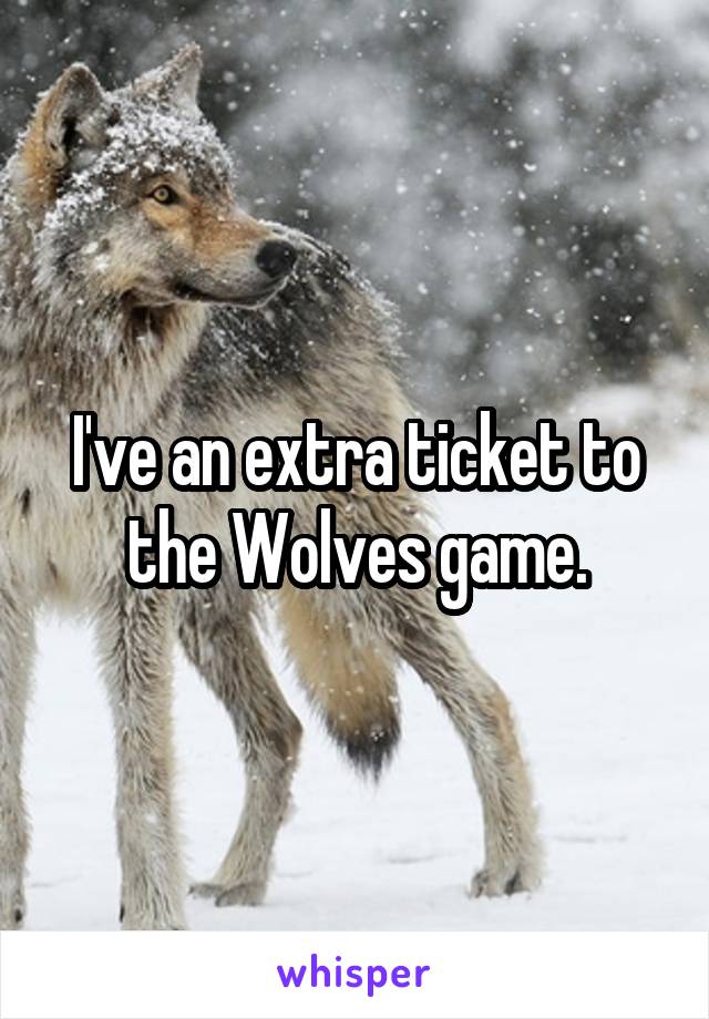 I've an extra ticket to the Wolves game.