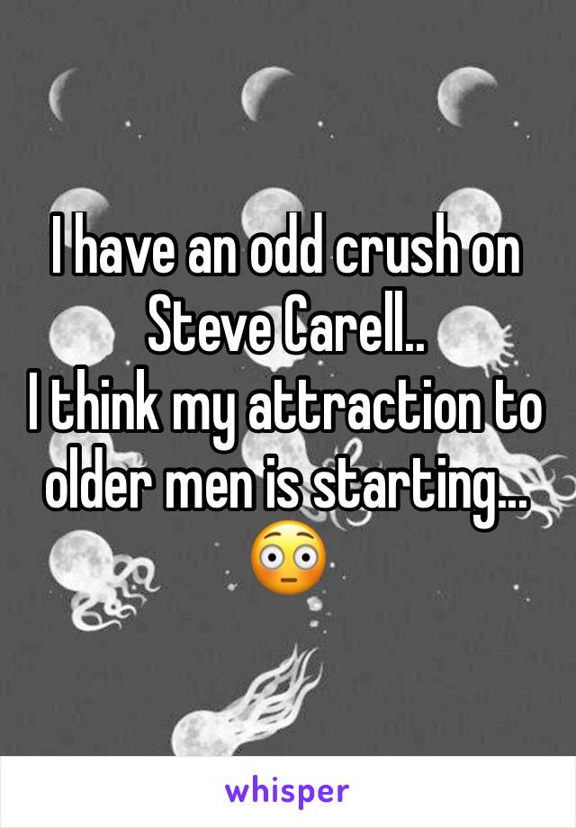 I have an odd crush on Steve Carell..
I think my attraction to older men is starting... 😳