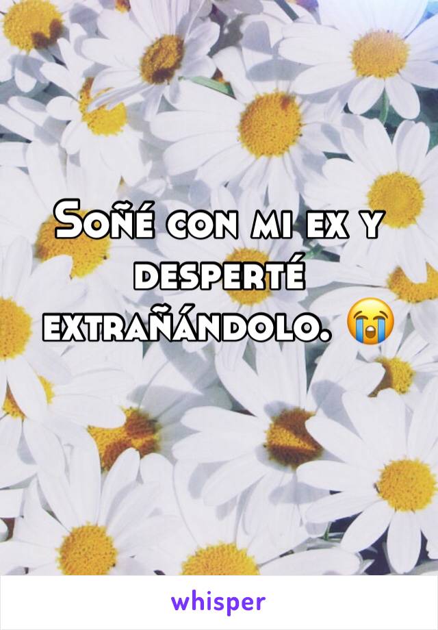 Soñé con mi ex y desperté extrañándolo. 😭