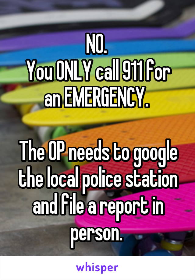 NO. 
You ONLY call 911 for an EMERGENCY. 

The OP needs to google the local police station and file a report in person. 