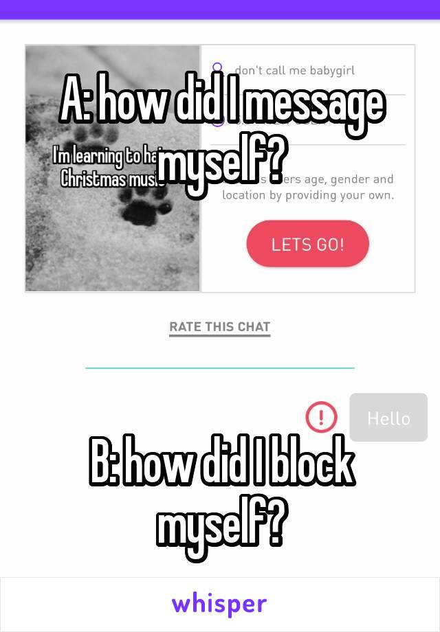 A: how did I message myself?




B: how did I block myself?