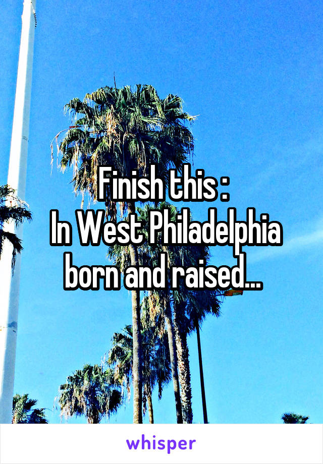 Finish this :
 In West Philadelphia born and raised...