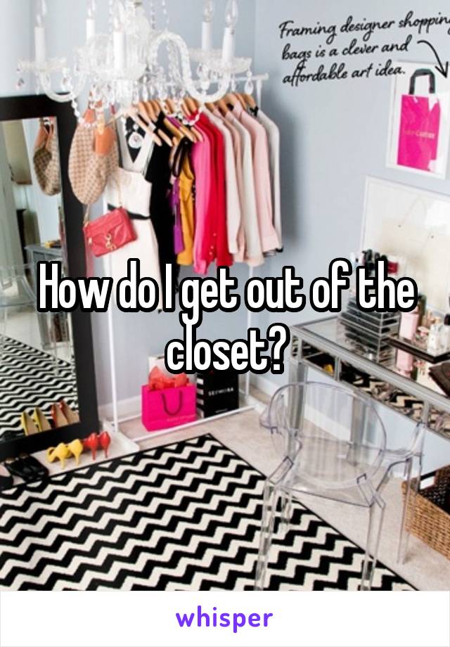 How do I get out of the closet?