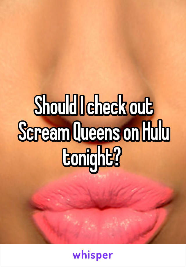 Should I check out Scream Queens on Hulu tonight? 