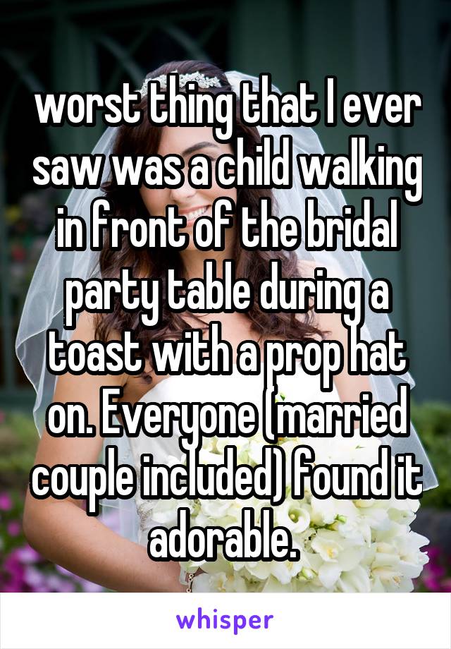 worst thing that I ever saw was a child walking in front of the bridal party table during a toast with a prop hat on. Everyone (married couple included) found it adorable. 