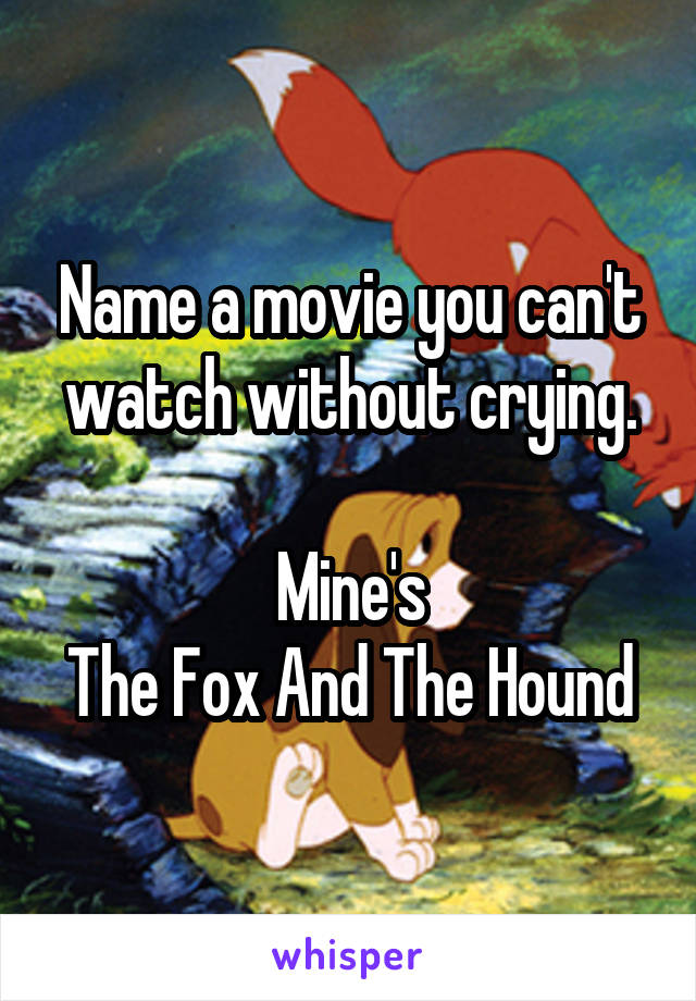 Name a movie you can't watch without crying.

Mine's
The Fox And The Hound