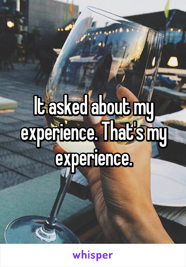 It asked about my experience. That's my experience.