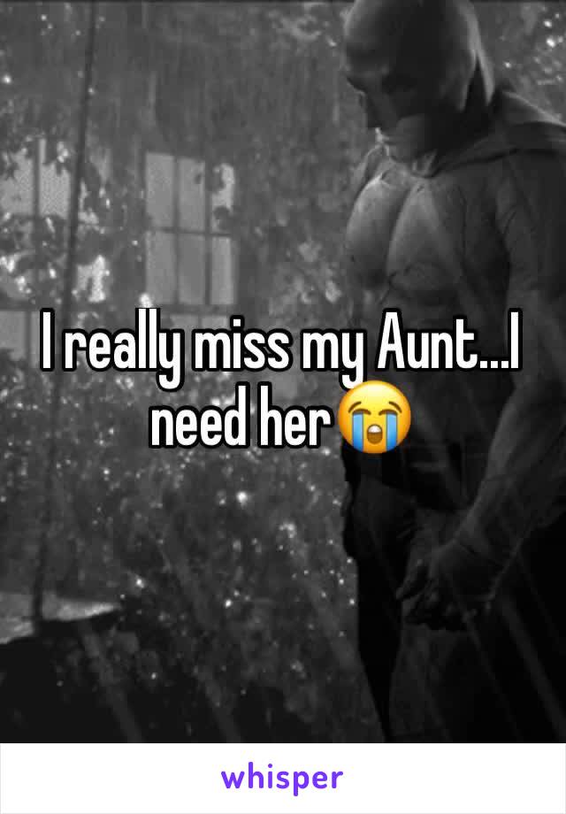 I really miss my Aunt...I need her😭