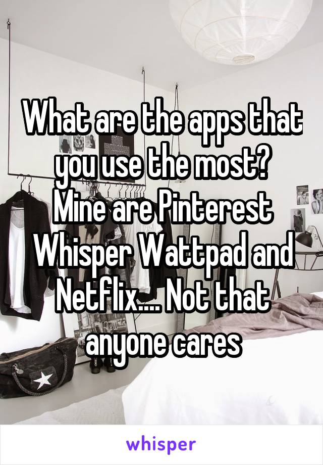 What are the apps that you use the most?
Mine are Pinterest Whisper Wattpad and Netflix.... Not that anyone cares