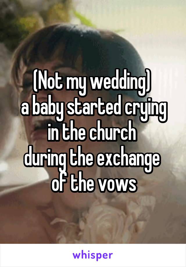 (Not my wedding) 
a baby started crying in the church 
during the exchange 
of the vows