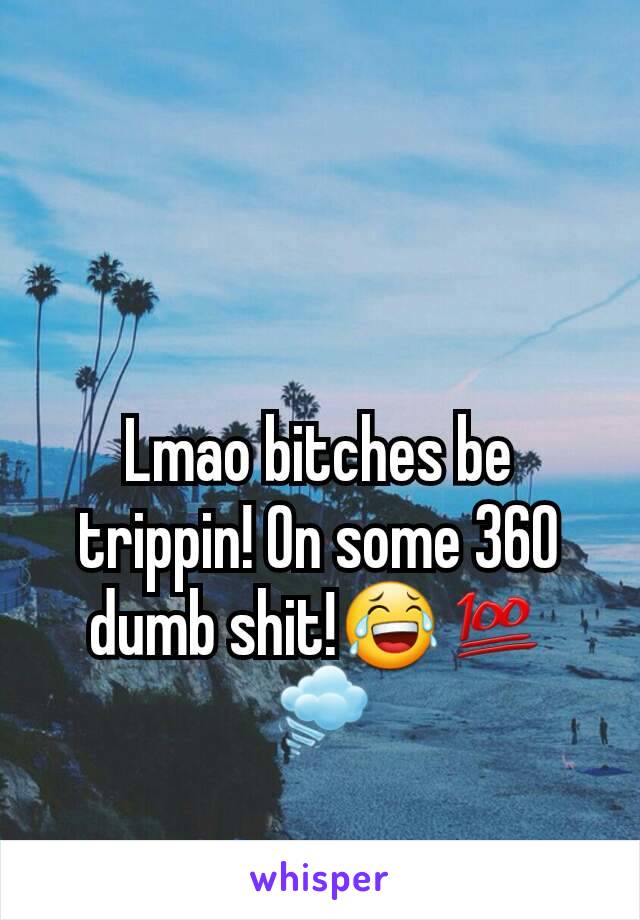 Lmao bitches be trippin! On some 360 dumb shit!😂💯🌪