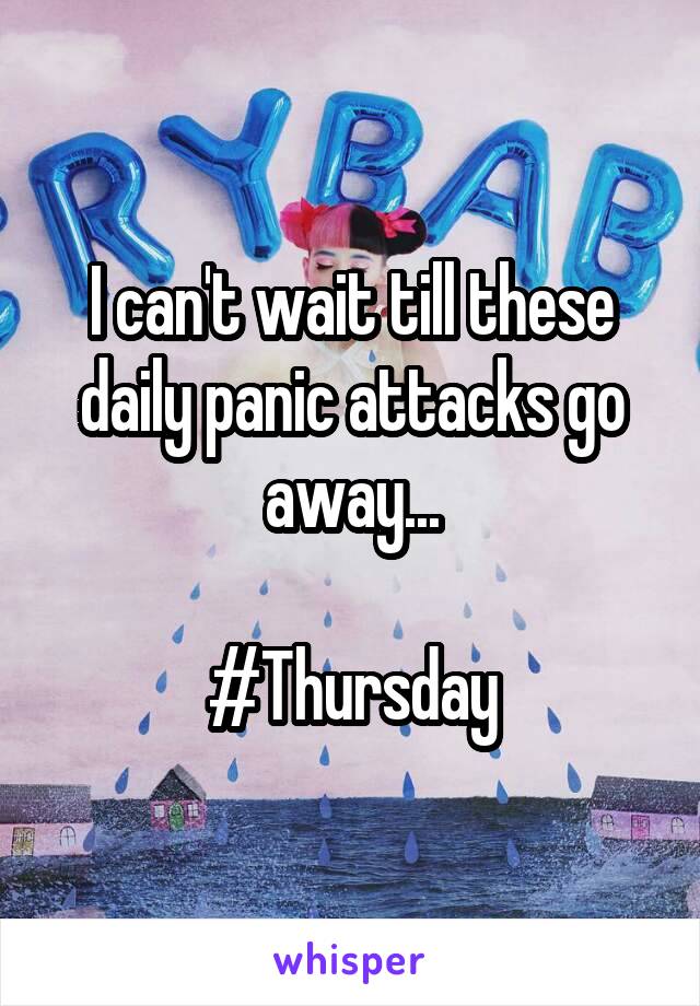 I can't wait till these daily panic attacks go away...

#Thursday