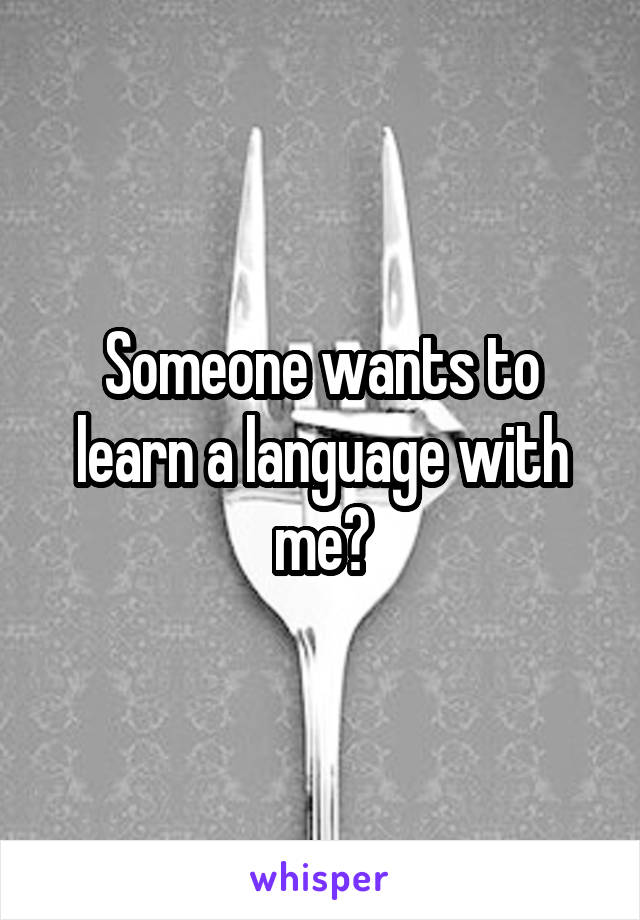 Someone wants to learn a language with me?