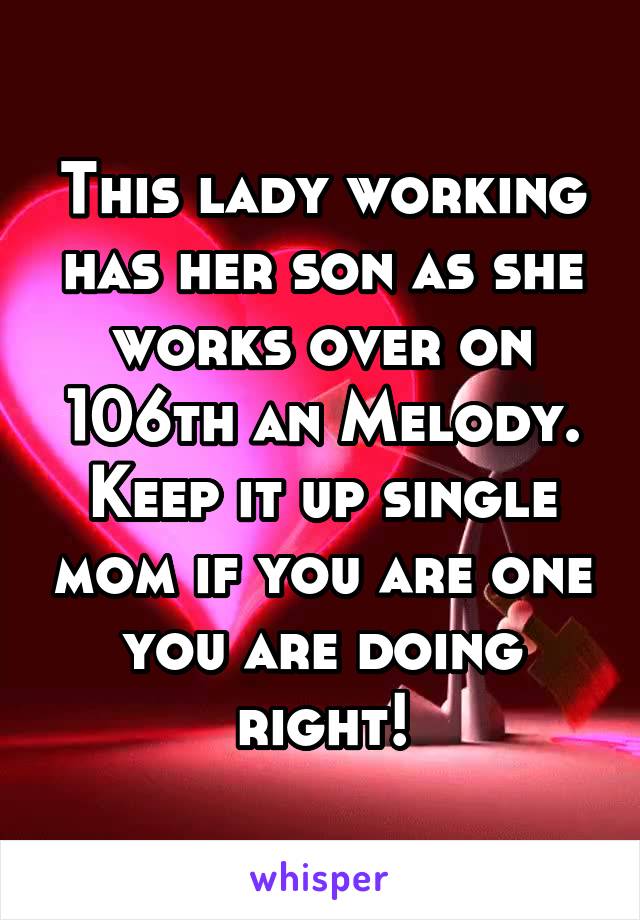 This lady working has her son as she works over on 106th an Melody. Keep it up single mom if you are one you are doing right!