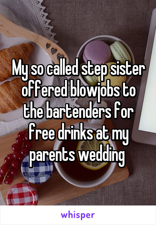 My so called step sister offered blowjobs to the bartenders for free drinks at my parents wedding 