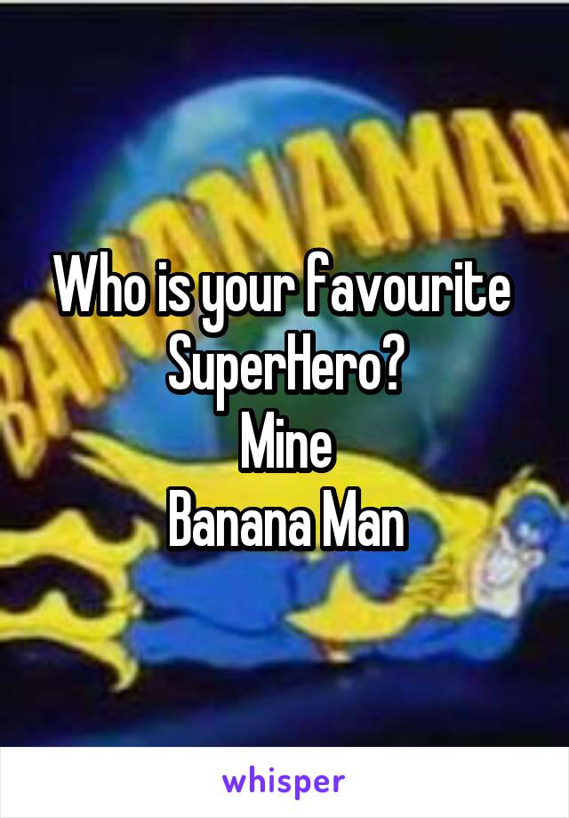 Who is your favourite 
SuperHero?
Mine
Banana Man