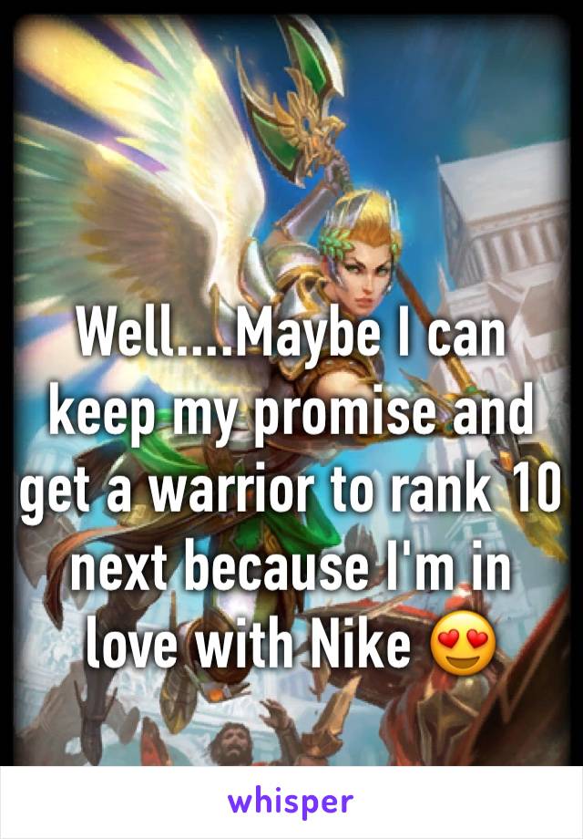 Well....Maybe I can keep my promise and get a warrior to rank 10 next because I'm in love with Nike 😍