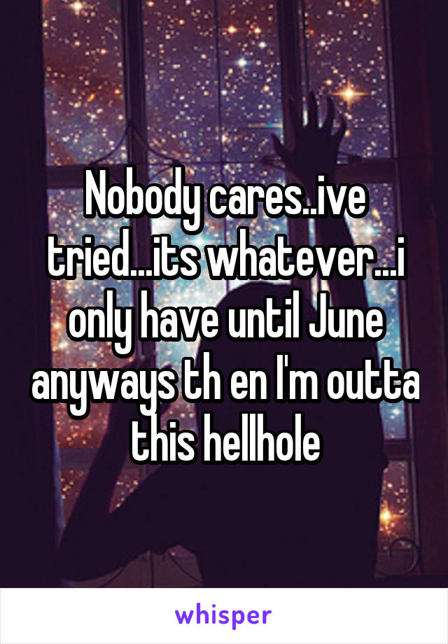 Nobody cares..ive tried...its whatever...i only have until June anyways th en I'm outta this hellhole