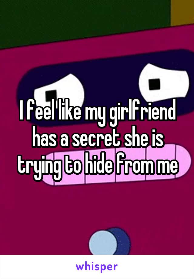 I feel like my girlfriend has a secret she is trying to hide from me