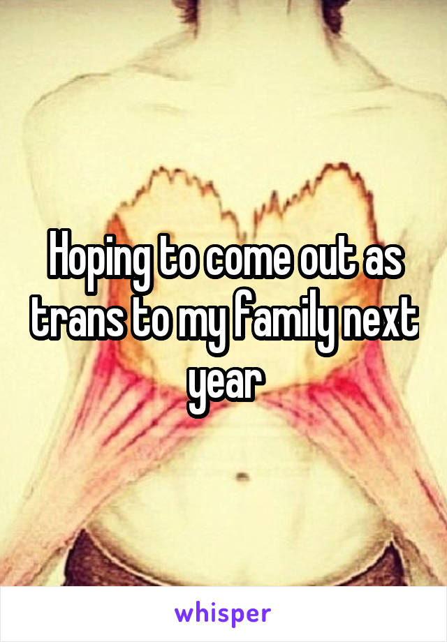 Hoping to come out as trans to my family next year