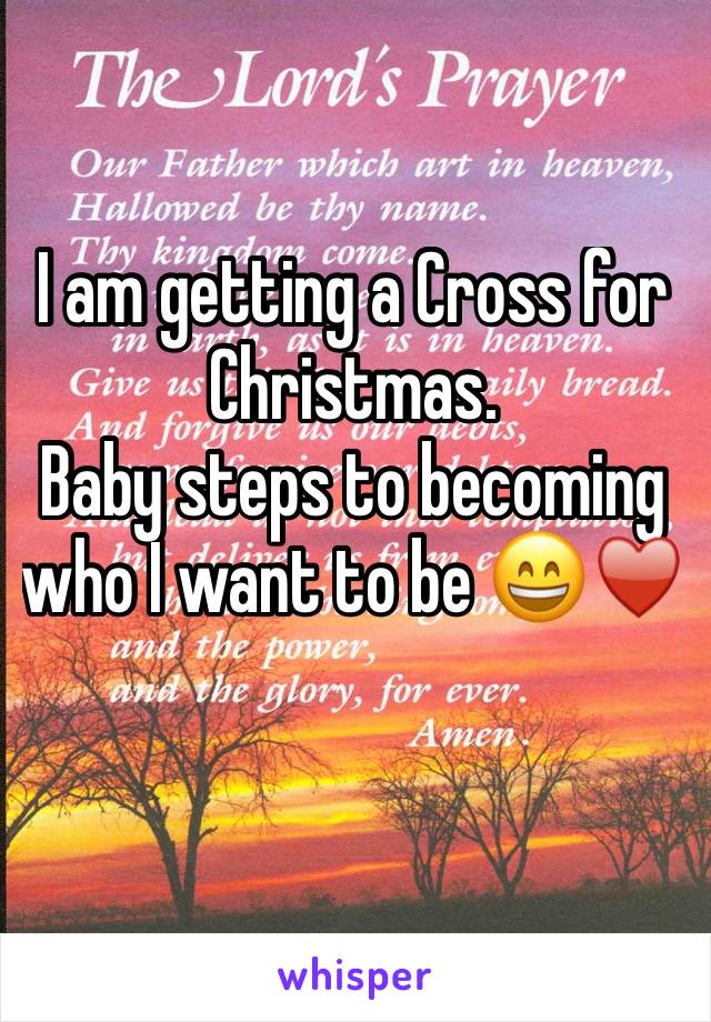 I am getting a Cross for Christmas. 
Baby steps to becoming who I want to be 😄♥️