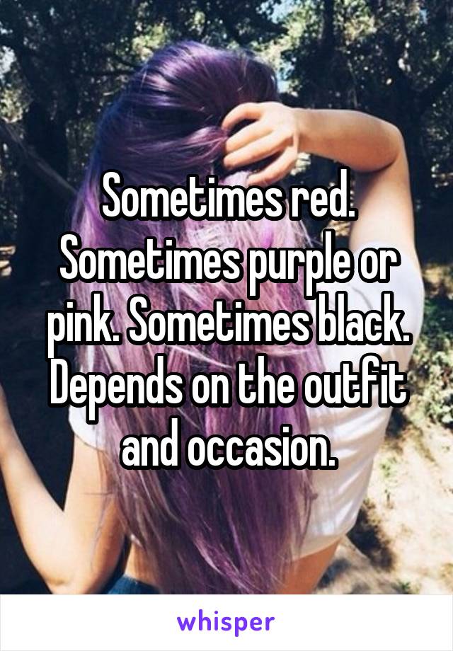 Sometimes red. Sometimes purple or pink. Sometimes black. Depends on the outfit and occasion.