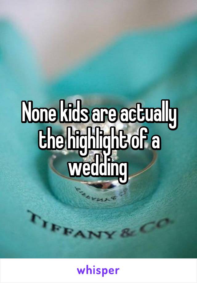 None kids are actually the highlight of a wedding 