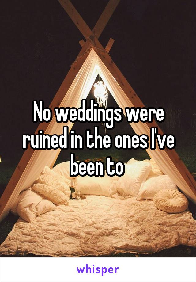 No weddings were ruined in the ones I've been to 